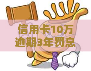 信用卡10万逾期3年罚息及每月还款计算