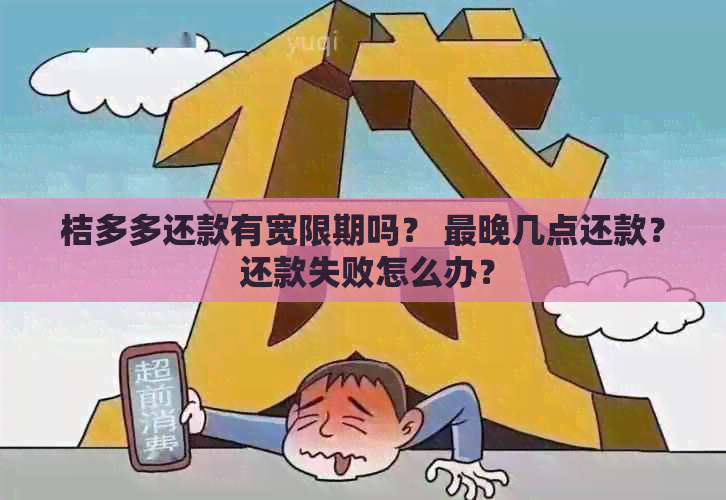 桔多多还款有宽限期吗？ 最晚几点还款？ 还款失败怎么办？