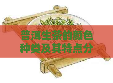 普洱生茶的颜色种类及其特点分析