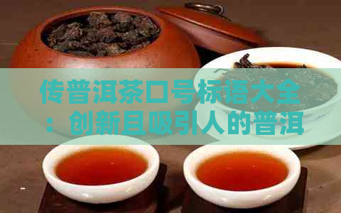 传普洱茶口号标语大全：创新且吸引人的普洱茶传策略