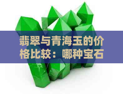 翡翠与青海玉的价格比较：哪种宝石更昂贵？