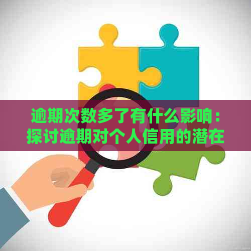 逾期次数多了有什么影响：探讨逾期对个人信用的潜在影响