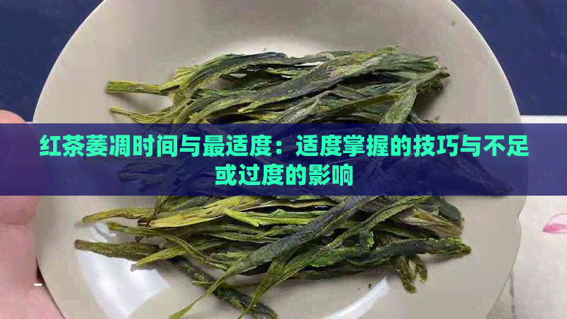 红茶萎凋时间与最适度：适度掌握的技巧与不足或过度的影响