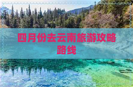 四月份去云南旅游攻略路线