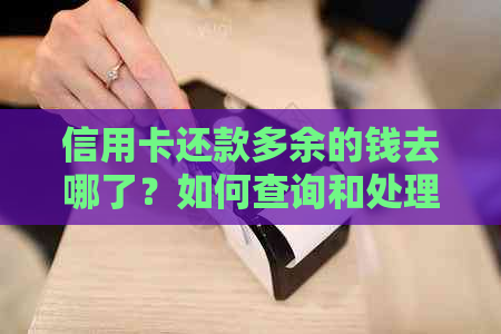 信用卡还款多余的钱去哪了？如何查询和处理多还的钱款？