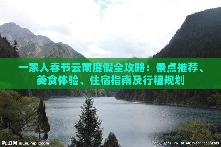 一家人春节云南度假全攻略：景点推荐、美食体验、住宿指南及行程规划