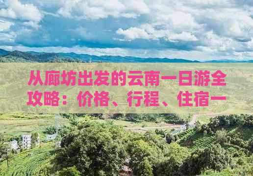 从廊坊出发的云南一日游全攻略：价格、行程、住宿一应俱全！