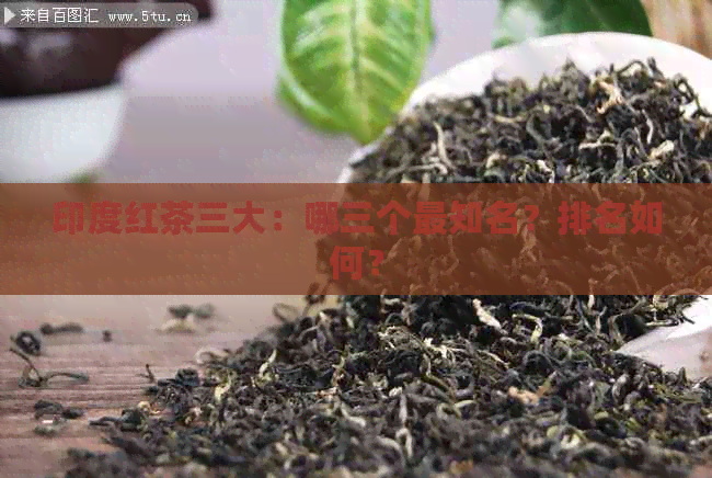 印度红茶三大：哪三个最知名？排名如何？