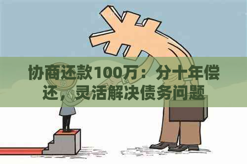 协商还款100万：分十年偿还，灵活解决债务问题