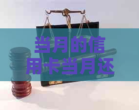 当月的信用卡当月还：本月信用卡消费何时还款及是否需要支付利息。