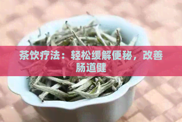 茶饮疗法：轻松缓解便秘，改善肠道健