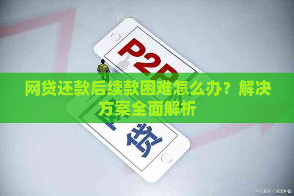 网贷还款后续款困难怎么办？解决方案全面解析