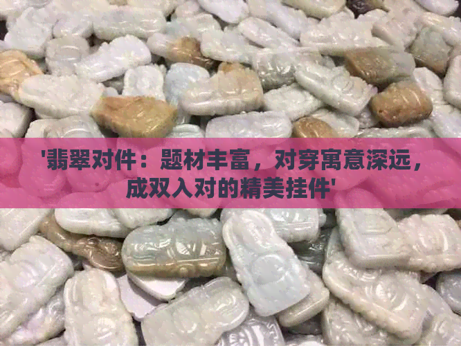 '翡翠对件：题材丰富，对穿寓意深远，成双入对的精美挂件'