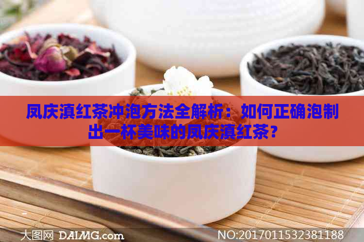 凤庆滇红茶冲泡方法全解析：如何正确泡制出一杯美味的凤庆滇红茶？