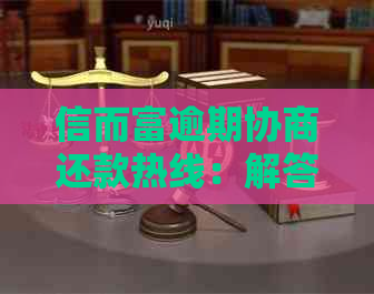 信而富逾期协商还款热线：解答您的疑虑并提供专业帮助