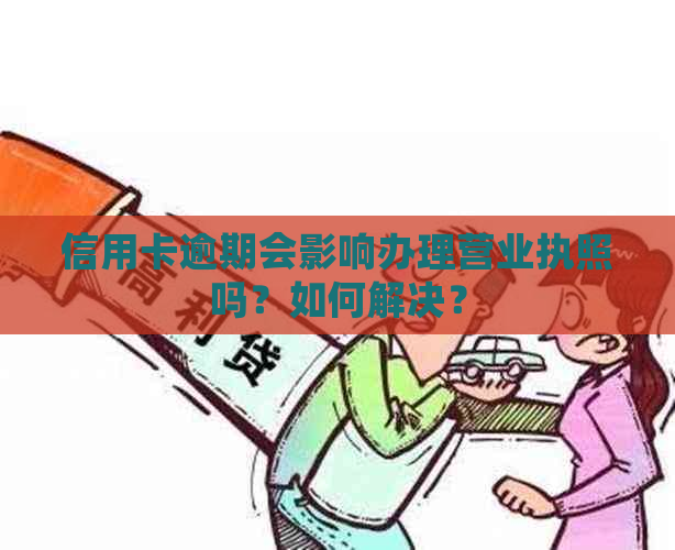 信用卡逾期会影响办理营业执照吗？如何解决？