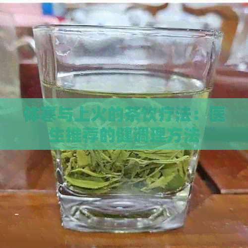 体寒与上火的茶饮疗法：医生推荐的健调理方法