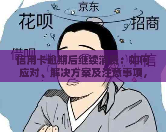 信用卡逾期后继续消费：如何应对、解决方案及注意事项，避免进一步信用损失