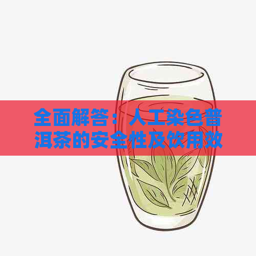 全面解答：人工染色普洱茶的安全性及饮用效果，为何消费者仍需谨选择？