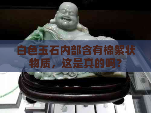 白色玉石内部含有棉絮状物质，这是真的吗？