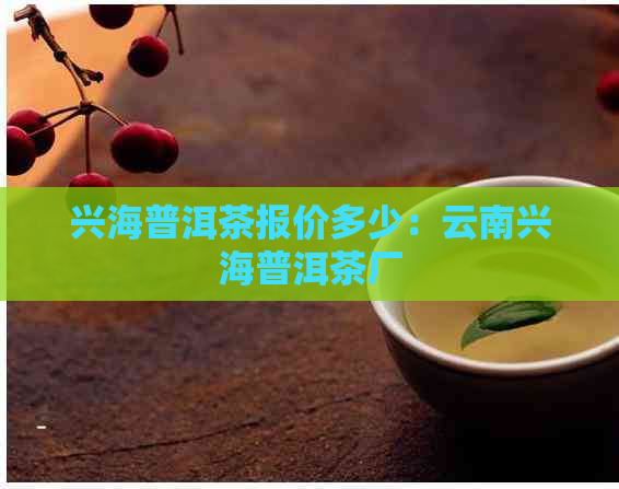 兴海普洱茶报价多少：云南兴海普洱茶厂