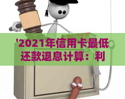 '2021年信用卡更低还款退息计算：利息与退款产生的处理方式'