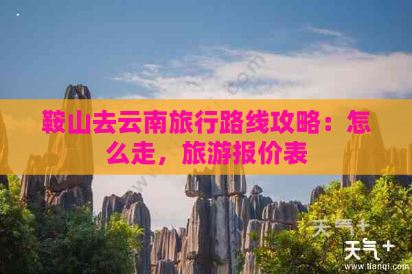 鞍山去云南旅行路线攻略：怎么走，旅游报价表