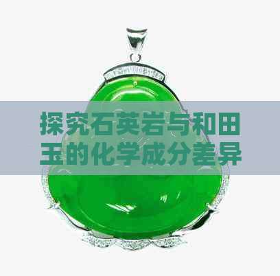 探究石英岩与和田玉的化学成分差异：深入了解两者性质对比分析