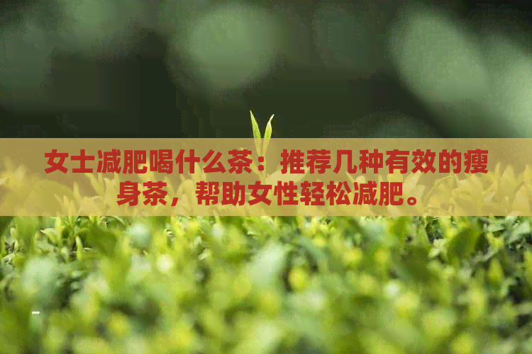 女士减肥喝什么茶：推荐几种有效的瘦身茶，帮助女性轻松减肥。