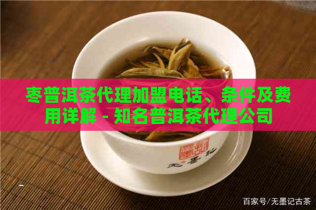 枣普洱茶代理加盟电话、条件及费用详解 - 知名普洱茶代理公司