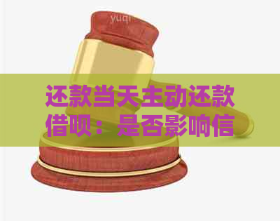 还款当天主动还款借呗：是否影响信用评分及借款额度？