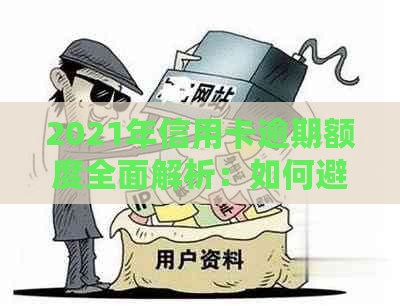 2021年信用卡逾期额度全面解析：如何避免逾期、处理逾期债务及提高信用评分