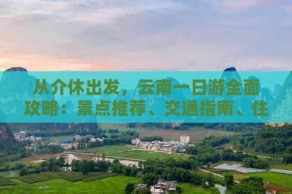 从介休出发，云南一日游全面攻略：景点推荐、交通指南、住宿建议与行程规划