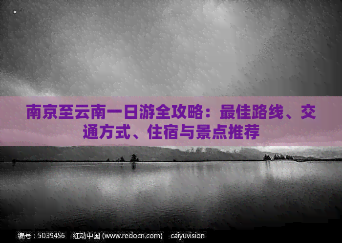 南京至云南一日游全攻略：更佳路线、交通方式、住宿与景点推荐