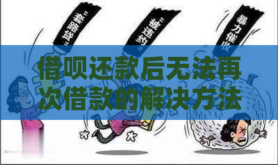 借呗还款后无法再次借款的解决方法，以及可能影响再次借款的其他因素