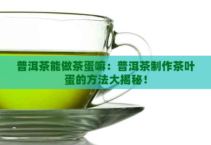 普洱茶能做茶蛋嘛：普洱茶制作茶叶蛋的方法大揭秘！