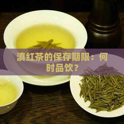 滇红茶的保存期限：何时品饮？