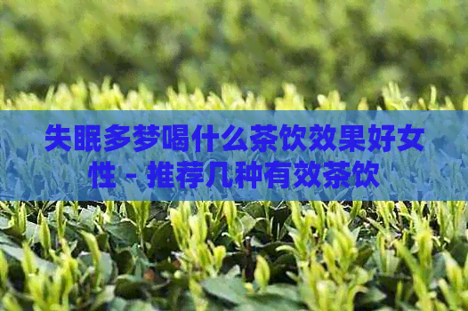 失眠多梦喝什么茶饮效果好女性 - 推荐几种有效茶饮