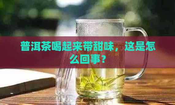 普洱茶喝起来带甜味，这是怎么回事？