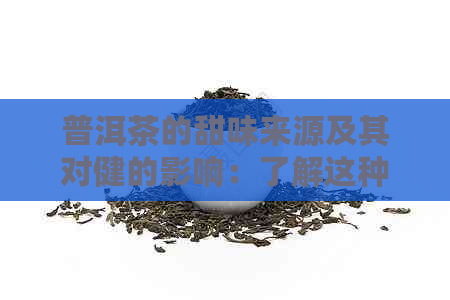 普洱茶的甜味来源及其对健的影响：了解这种独特味道背后的秘密