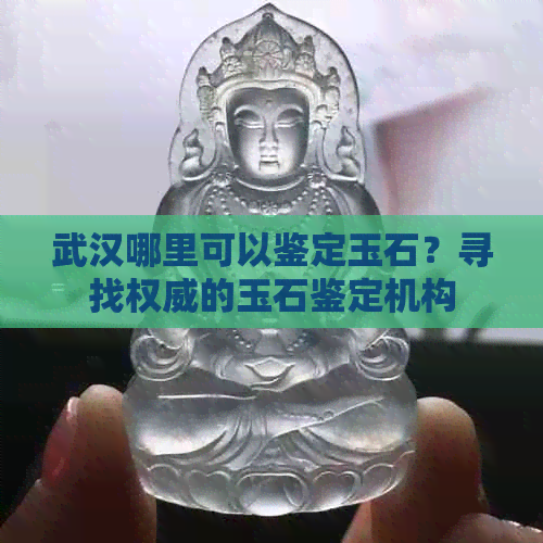 武汉哪里可以鉴定玉石？寻找权威的玉石鉴定机构