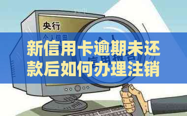 新信用卡逾期未还款后如何办理注销？了解详细步骤和注意事项！