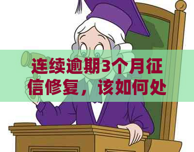 连续逾期3个月修复，该如何处理？