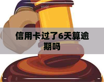 信用卡过了6天算逾期吗