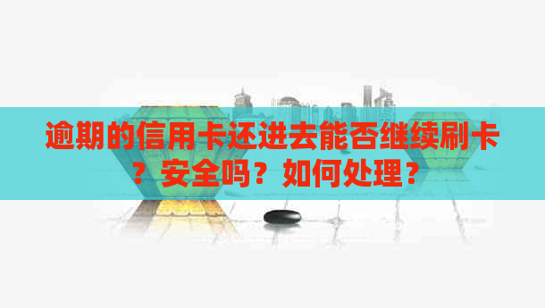 逾期的信用卡还进去能否继续刷卡？安全吗？如何处理？