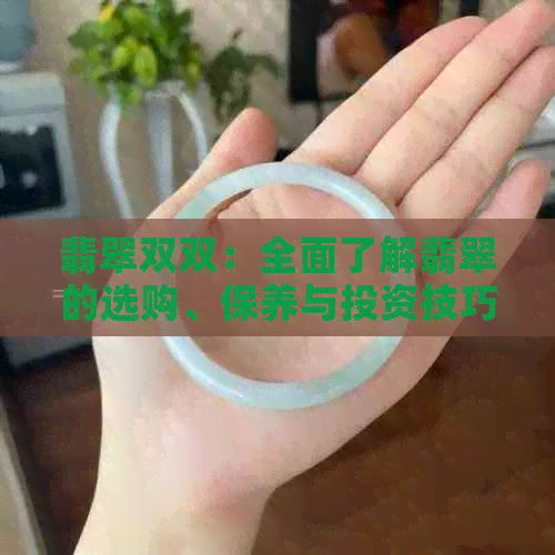 翡翠双双：全面了解翡翠的选购、保养与投资技巧，助您成为翡翠专家