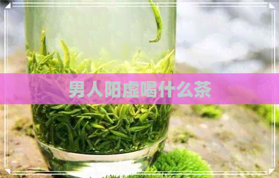 男人阳虚喝什么茶