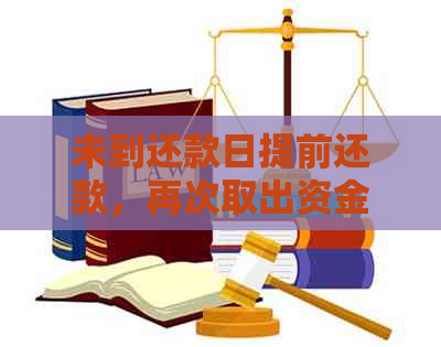 未到还款日提前还款，再次取出资金：正确操作与可能影响详述