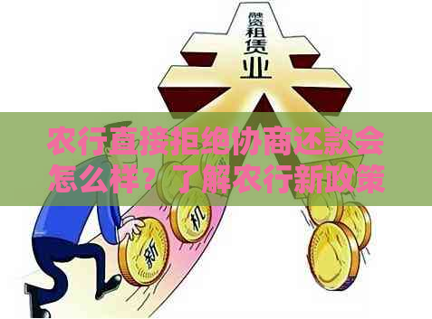 农行直接拒绝协商还款会怎么样？了解农行新政策。