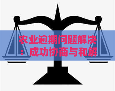 农业逾期问题解决：成功协商与和解